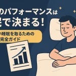 仕事のパフォーマンスは睡眠で決まる！質の高い睡眠を取るための完全ガイド