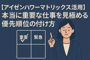 【アイゼンハワーマトリックス活用】本当に重要な仕事を見極める優先順位の付け方