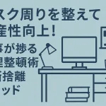 デスク周りを整えて生産性向上！仕事が捗る整理整頓術と断捨離メソッド