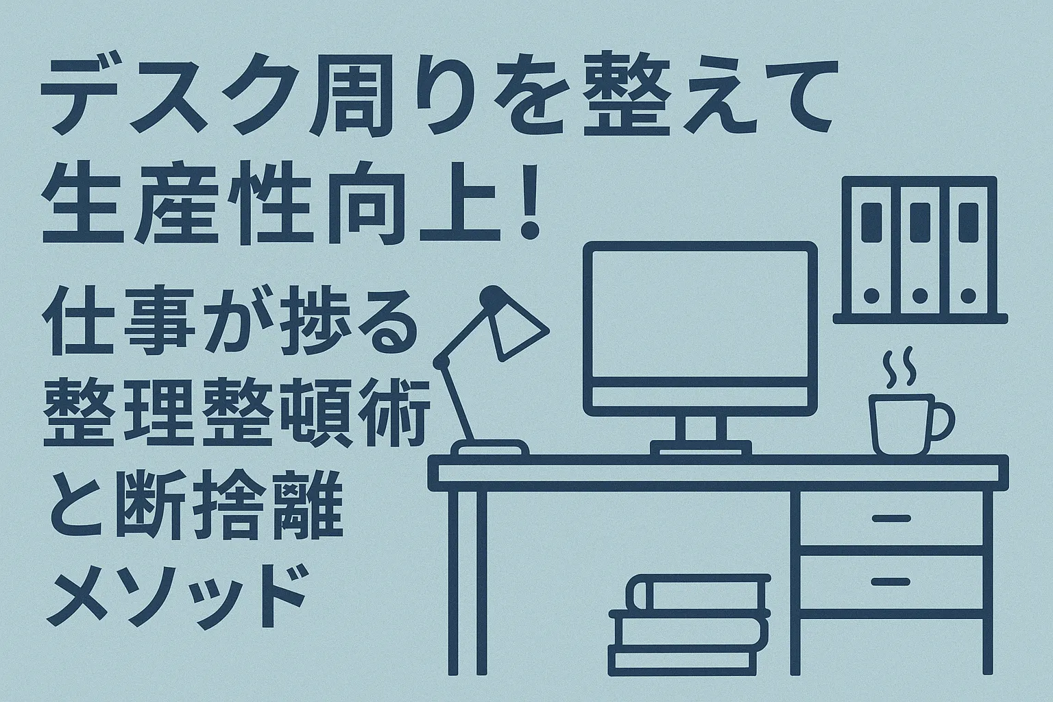 デスク周りを整えて生産性向上!仕事が捗る整理整頓術と断捨離メソッド
